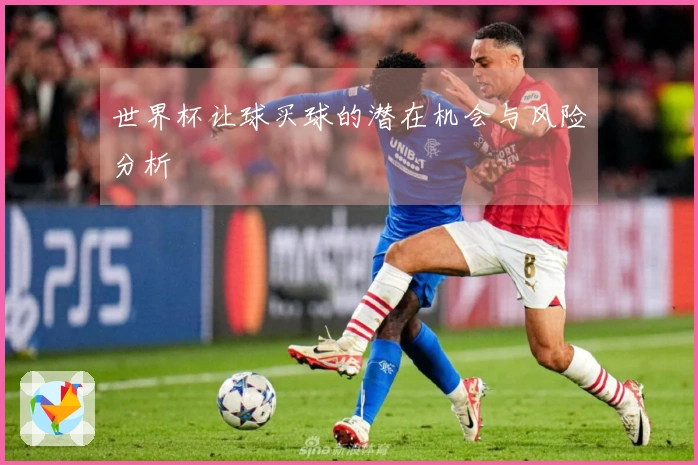 世界杯让球买球的潜在机会与风险分析