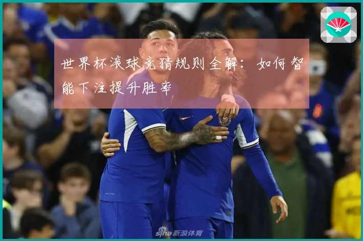 世界杯滚球竞猜规则全解：如何智能下注提升胜率