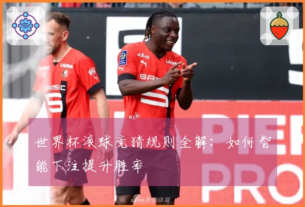 世界杯滚球竞猜规则全解：如何智能下注提升胜率
