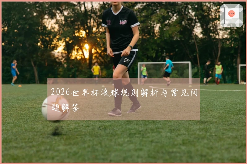 2026世界杯滚球规则解析与常见问题解答