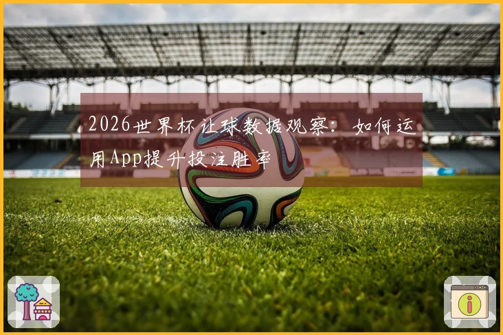 2026世界杯让球数据观察：如何运用App提升投注胜率
