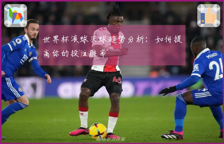 世界杯滚球买球趋势分析：如何提高你的投注胜率