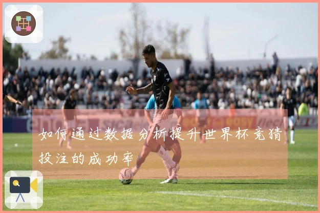 如何通过数据分析提升世界杯竞猜投注的成功率