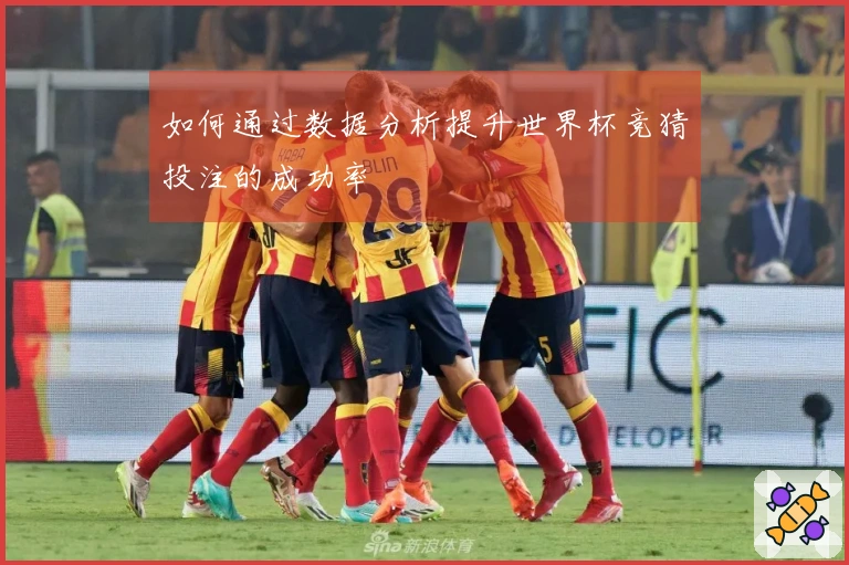 如何通过数据分析提升世界杯竞猜投注的成功率