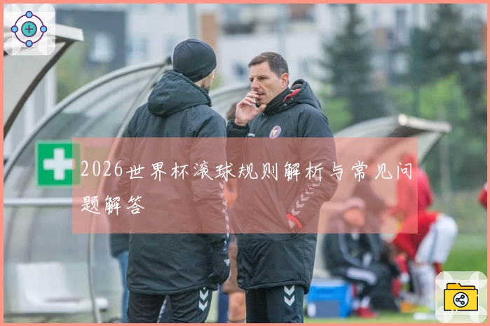 2026世界杯滚球规则解析与常见问题解答