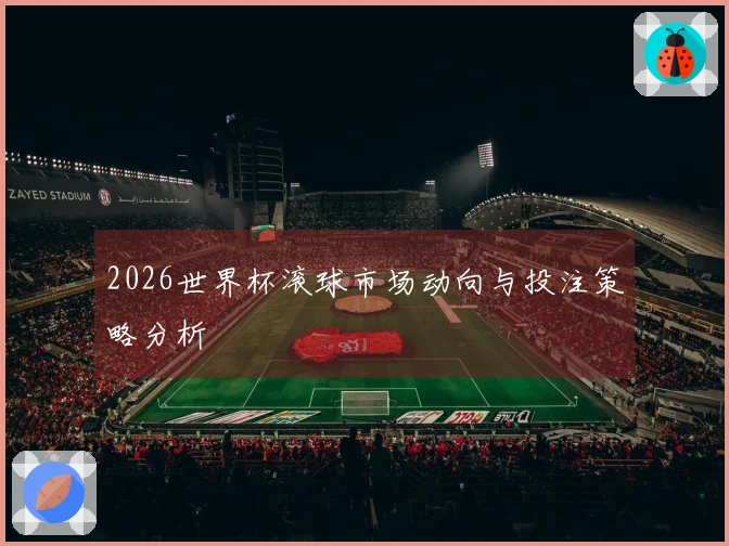 2026世界杯滚球市场动向与投注策略分析